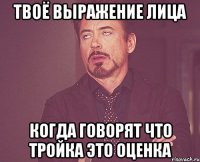 Твоё выражение лица когда говорят что тройка это оценка