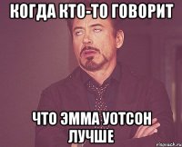 КОГДА кто-то говорит что Эмма Уотсон лучше