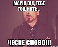 Марія,від тебе тошнить... чесне слово!!!