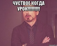 Чуствое когда Урок!!!!!!!!! 