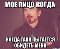 Мое лицо когда когда таня пытается обидеть меня