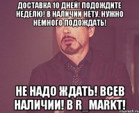 Доставка 10 дней! Подождите неделю! В наличии нету, нужно немного подождать! Не надо ждать! Всев наличии! В R_Markt!