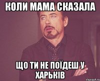 Коли мама сказала що ти не поїдеш у Харьків