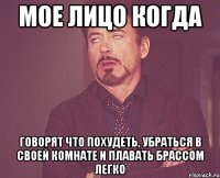 МОЕ ЛИЦО КОГДА ГОВОРЯТ ЧТО ПОХУДЕТЬ, УБРАТЬСЯ В СВОЕЙ КОМНАТЕ И ПЛАВАТЬ БРАССОМ ЛЕГКО