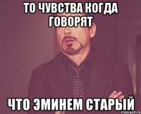 то чувства когда говорят что эминем старый