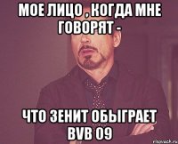 Мое лицо , когда мне говорят - что Зенит обыграет BVB 09