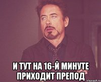  И ТУТ НА 16-й МИНУТЕ ПРИХОДИТ ПРЕПОД