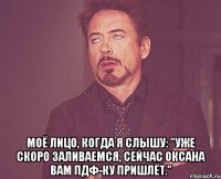  Моё лицо, когда я слышу: "Уже скоро заливаемся, сейчас Оксана вам ПДФ-ку пришлёт."