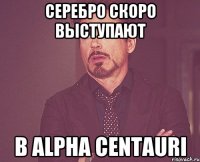 серебро скоро выступают в alpha centauri