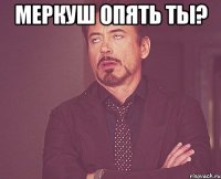 Меркуш опять ты? 