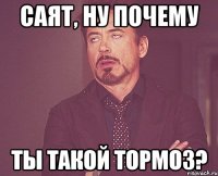 саят, ну почему ты такой тормоз?