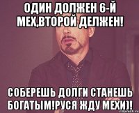 Один должен 6-й мех,второй делжен! Соберешь долги станешь богатым!Руся жду мехи)!