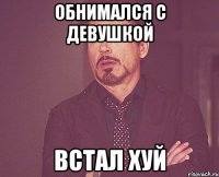 ОБНИМАЛСЯ С ДЕВУШКОЙ ВСТАЛ ХУЙ