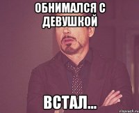 ОБНИМАЛСЯ С ДЕВУШКОЙ ВСТАЛ...