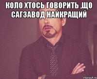 Коло хтось говорить ,що сагзавод найкращий 