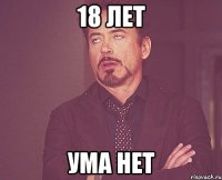 18 лет ума нет