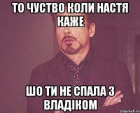 то чуство коли Настя каже шо ти не спала з Владіком