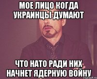 Мое лицо когда украинцы думают что НАТО ради них начнет ядерную войну