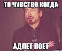 то чувство когда Адлет поет