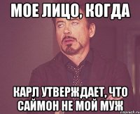 мое лицо, когда карл утверждает, что саймон не мой муж