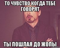 То чувство когда тебе говорят ты пошлая до жопы