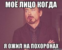 моё лицо когда я ожил на похоронах