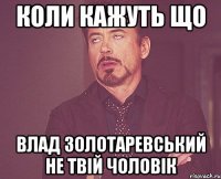 Коли кажуть що Влад Золотаревський не твій чоловік