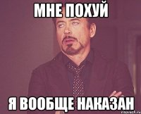 мне похуй я вообще наказан