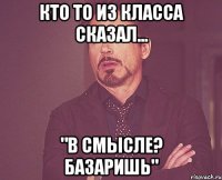 Кто то из класса сказал... "В смысле? Базаришь"