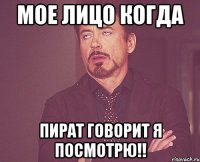 мое лицо когда Пират говорит я посмотрю!!