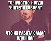 ТО ЧУВСТВО, КОГДА УЧИТЕЛЯ ГОВОРЯТ ЧТО ИХ РАБОТА САМАЯ СЛОЖНАЯ