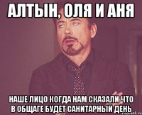 Алтын, Оля и Аня наше лицо когда нам сказали что в общаге будет санитарный день