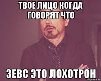 твое лицо когда говорят что Зевс это лохотрон