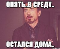 опять..в среду.. остался дома..