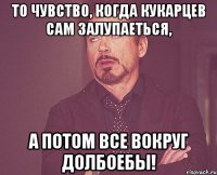 То чувство, когда Кукарцев сам залупаеться, а потом все вокруг долбоебы!