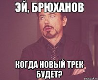 Эй, Брюханов Когда новый трек будет?