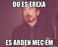 du es erexa es arden mec em