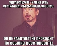 Здравствуйте - у меня есть сертификат Сбербанка на 3000руб. Он не работает! Не проходит по ссылке! Восстановите!