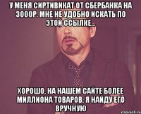 У меня сиртивикат от сбербанка на 3000р. Мне не удобно искать по этой ссылке... Хорошо, на нашем сайте более миллиона товаров, я найду его вручную