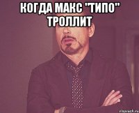 Когда Макс "типо" троллит 