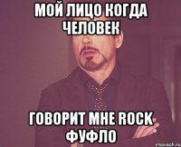 мой лицо когда человек говорит мне Rock фуфло