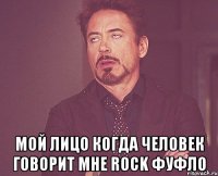  мой лицо когда человек говорит мне Rock фуфло