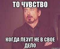 то чувство когда лезут не в свое дело