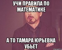 Учи правила по математике А то Тамара Юрьевна убьет