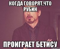 Когда говорят,что Рубин проиграет Бетису