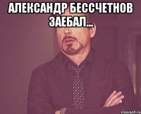 Александр Бессчетнов ЗАЕБАЛ... 