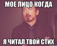 Мое лицо когда я читал твой стих