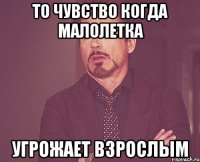 То чувство когда малолетка угрожает взрослым