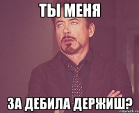 Ты меня за дебила держиш?