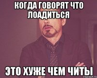 когда говорят что лоадиться это хуже чем читы